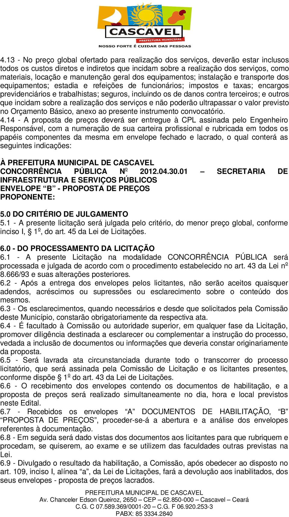 danos contra terceiros; e outros que incidam sobre a realização dos serviços e não poderão ultrapassar o valor previsto no Orçamento Básico, anexo ao presente instrumento convocatório. 4.