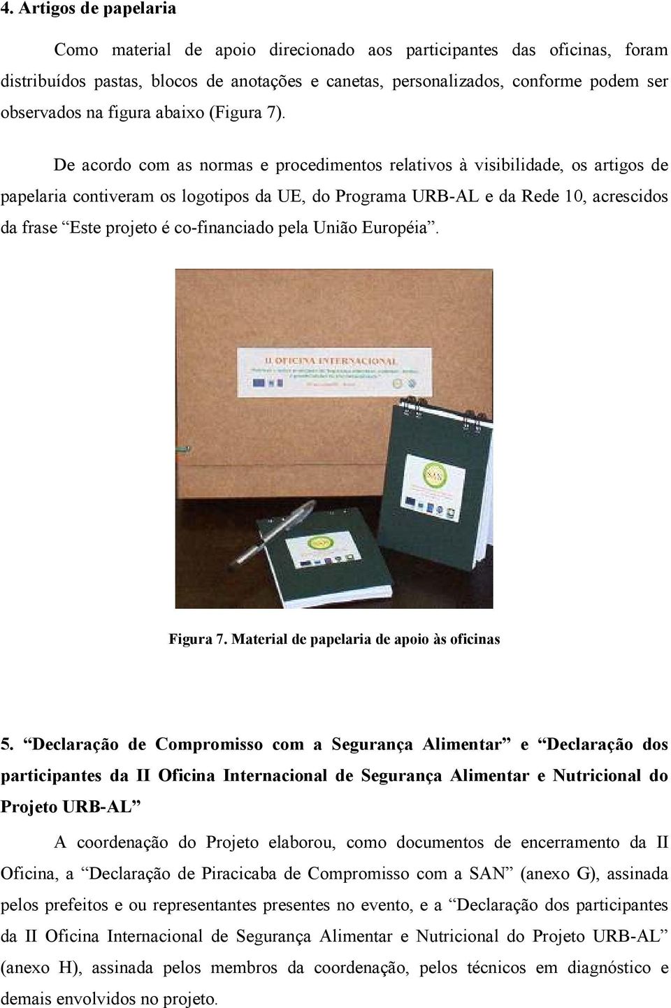 De acordo com as normas e procedimentos relativos à visibilidade, os artigos de papelaria contiveram os logotipos da UE, do Programa URB-AL e da Rede 10, acrescidos da frase Este projeto é