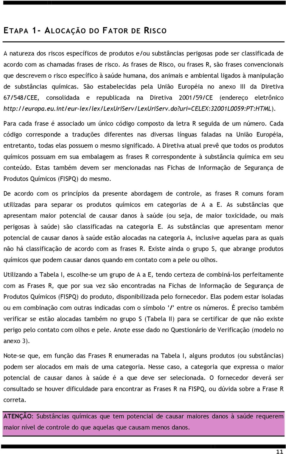 São estabelecidas pela União Européia no anexo III da Diretiva 67/548/CEE, consolidada e republicada na Diretiva 2001/59/CE (endereço eletrônico http://europa.eu.int/eur-lex/lex/lexuriserv/lexuriserv.