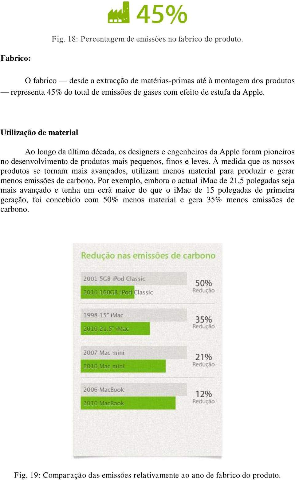 Utilização de material Ao longo da última década, os designers e engenheiros da Apple foram pioneiros no desenvolvimento de produtos mais pequenos, finos e leves.