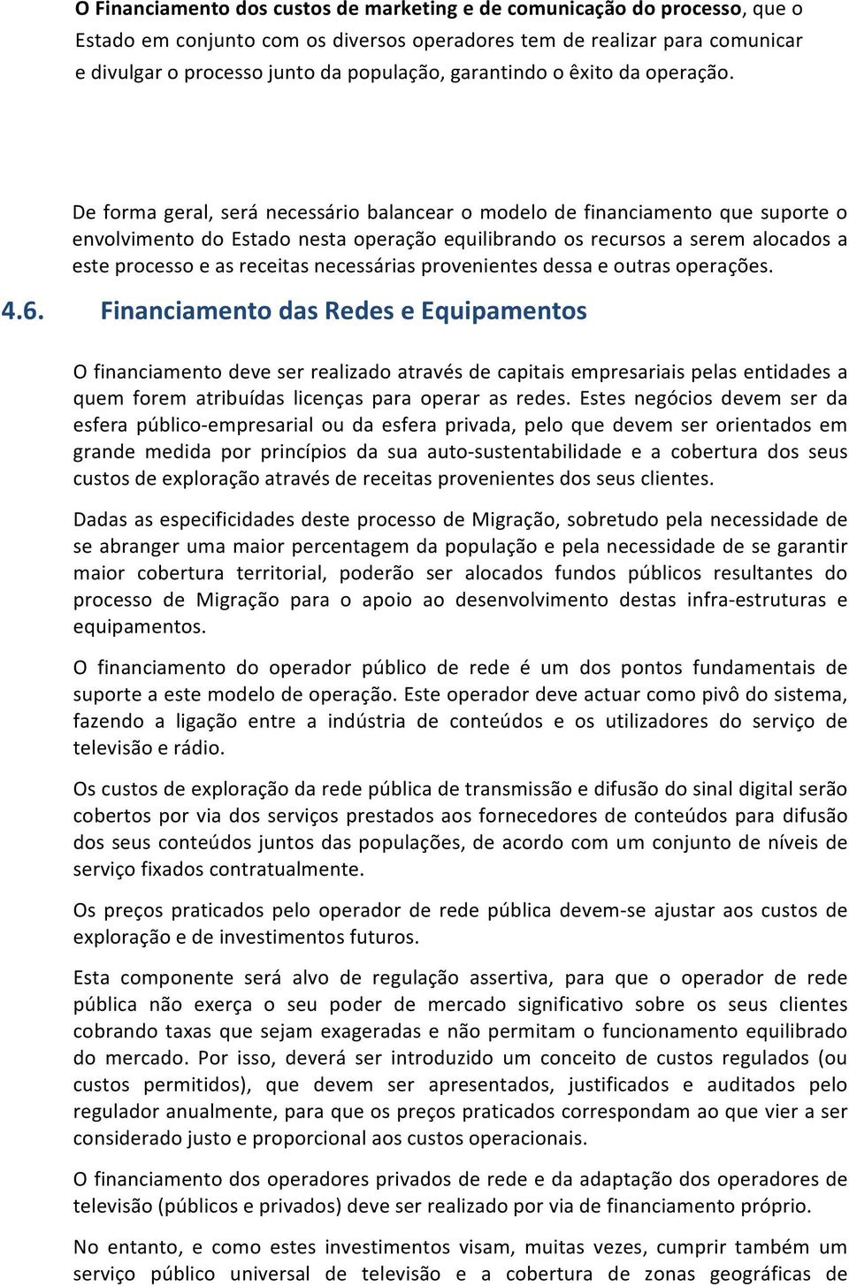 De forma geral, será necessário balancear o modelo de financiamento que suporte o envolvimento do Estado nesta operação equilibrando os recursos a serem alocados a este processo e as receitas