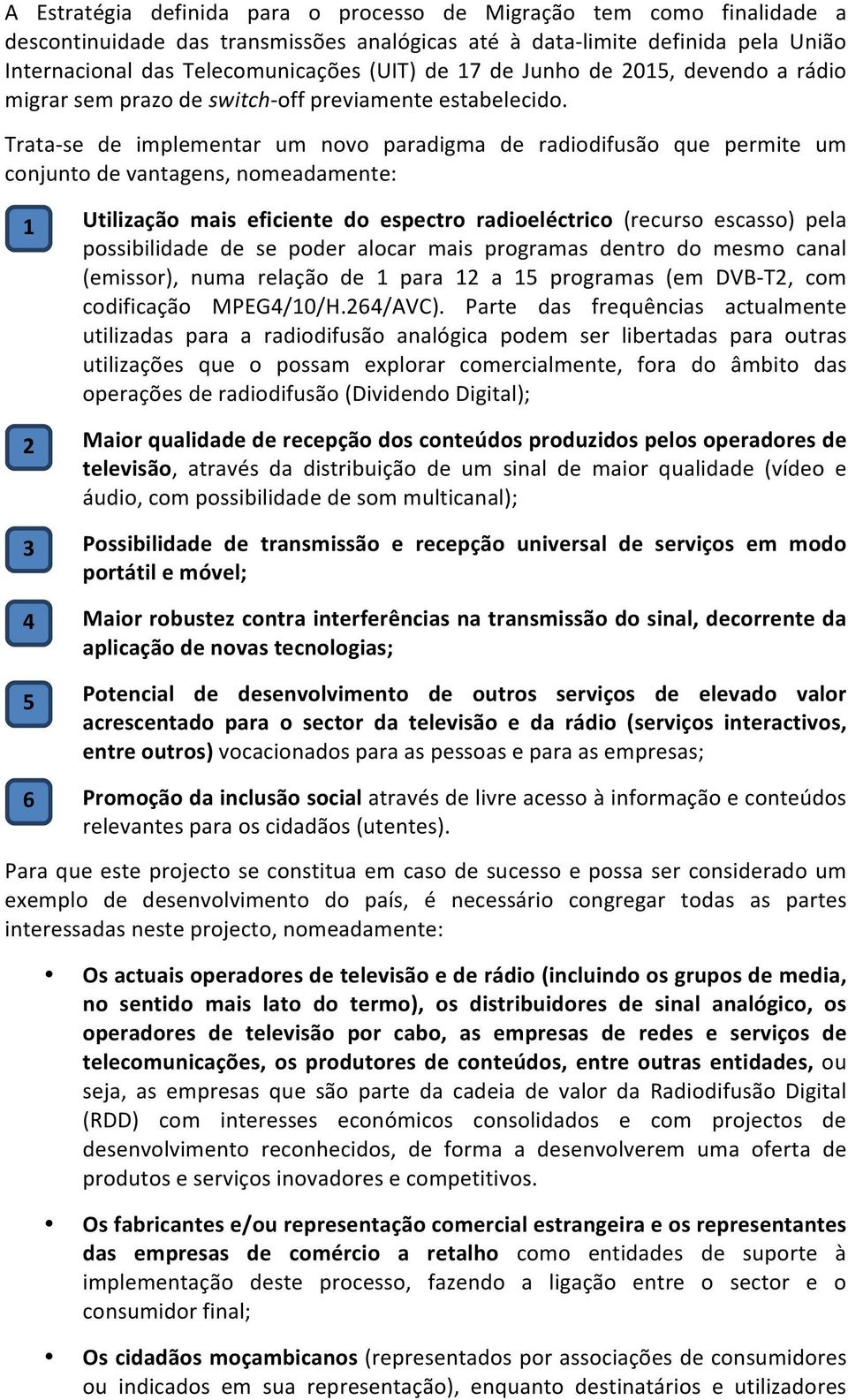 Trata- se de implementar um novo paradigma de radiodifusão que permite um conjunto de vantagens, nomeadamente: 1 2 3 4 5 Utilização mais eficiente do espectro radioeléctrico (recurso escasso) pela