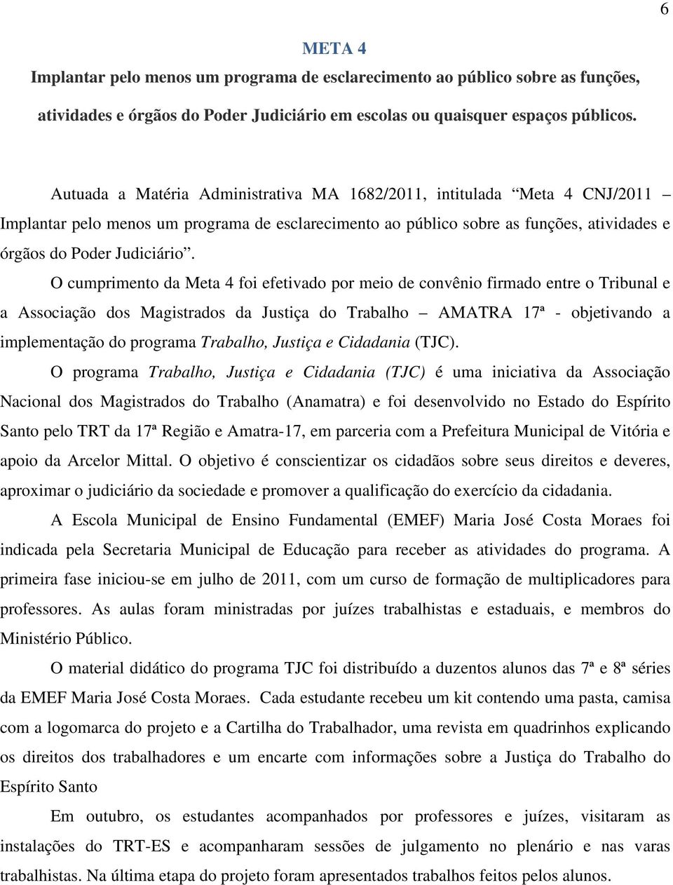 O cumprimento da Meta 4 foi efetivado por meio de convênio firmado entre o Tribunal e a Associação dos Magistrados da Justiça do Trabalho AMATRA 17ª - objetivando a implementação do programa