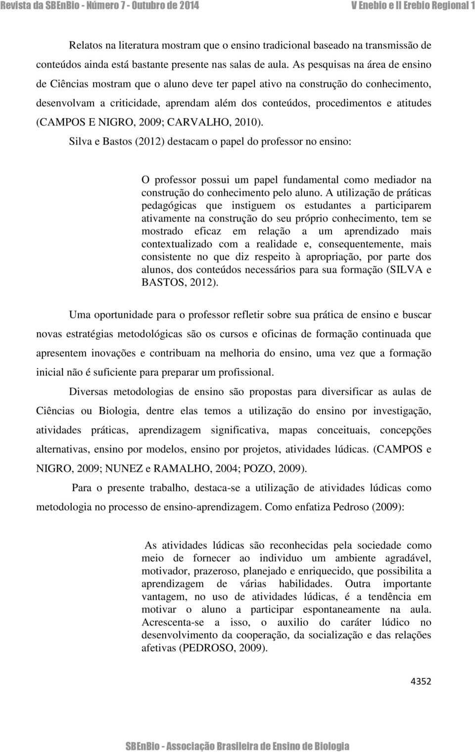 (CAMPOS E NIGRO, 2009; CARVALHO, 2010). Silva e Bastos (2012) destacam o papel do professor no ensino: O professor possui um papel fundamental como mediador na construção do conhecimento pelo aluno.