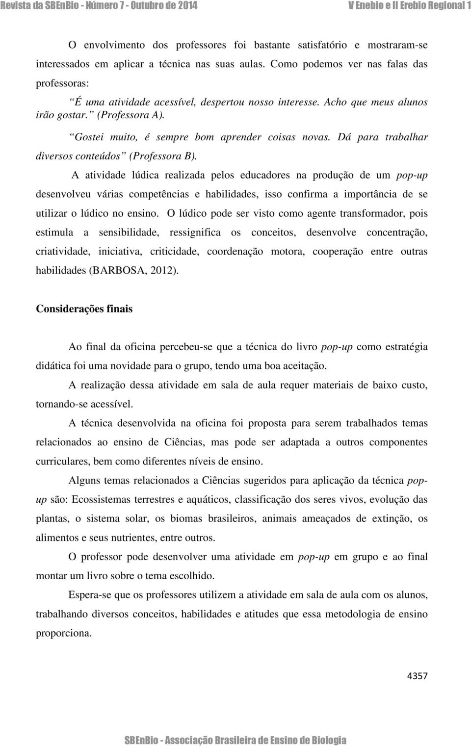 Dá para trabalhar diversos conteúdos (Professora B).