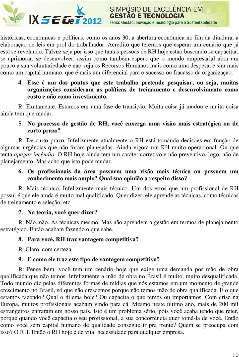 Talvez seja por isso que tantas pessoas de RH hoje estão buscando se capacitar, se aprimorar, se desenvolver, assim como também espero que o mundo empresarial abra um pouco a sua voluntariedade e não