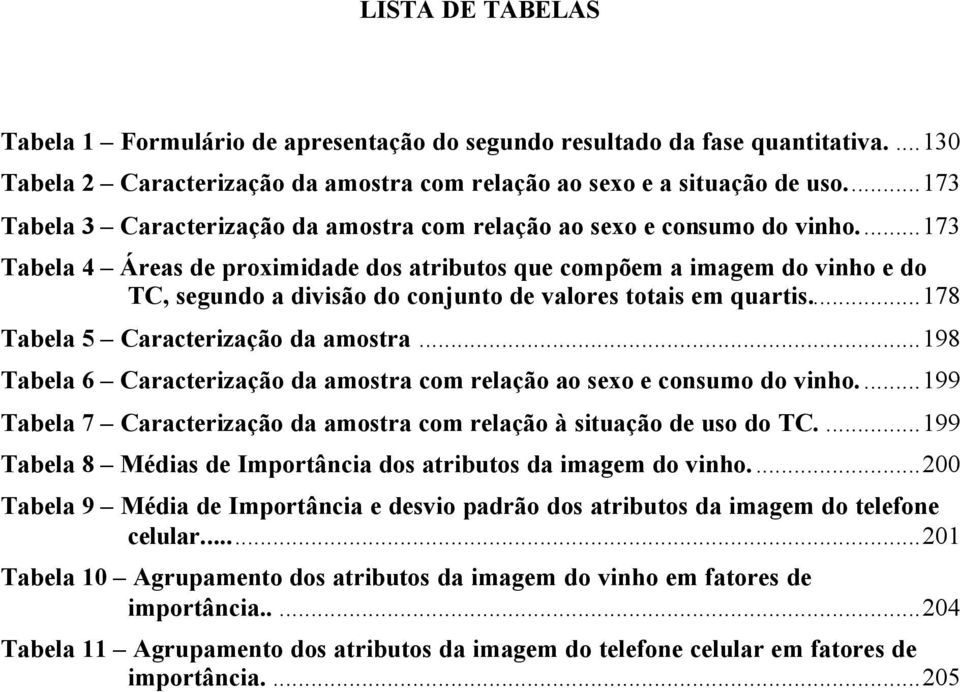 ..173 Tabela 4 Áreas de proximidade dos atributos que compõem a imagem do vinho e do TC, segundo a divisão do conjunto de valores totais em quartis...178 Tabela 5 Caracterização da amostra.