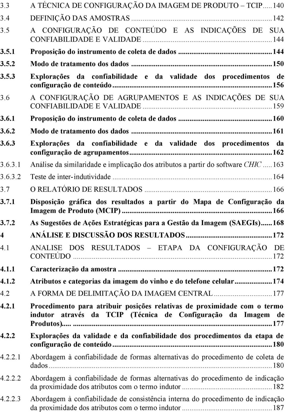 6 A CONFIGURAÇÃO DE AGRUPAMENTOS E AS INDICAÇÕES DE SUA CONFIABILIDADE E VALIDADE...159 3.6.1 Proposição do instrumento de coleta de dados...160 3.6.2 Modo de tratamento dos dados...161 3.6.3 Explorações da confiabilidade e da validade dos procedimentos da configuração de agrupamentos.