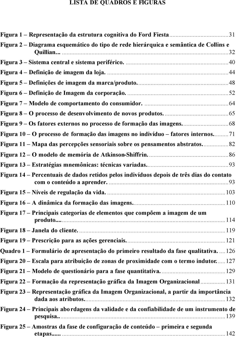 ...52 Figura 7 Modelo de comportamento do consumidor....64 Figura 8 O processo de desenvolvimento de novos produtos...65 Figura 9 Os fatores externos no processo de formação das imagens.