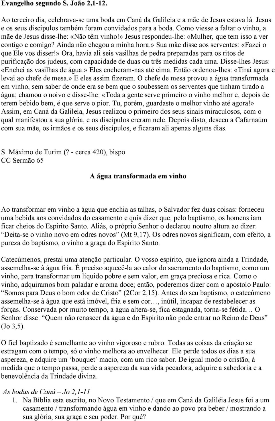 » Sua mãe disse aos serventes: «Fazei o que Ele vos disser!» Ora, havia ali seis vasilhas de pedra preparadas para os ritos de purificação dos judeus, com capacidade de duas ou três medidas cada uma.