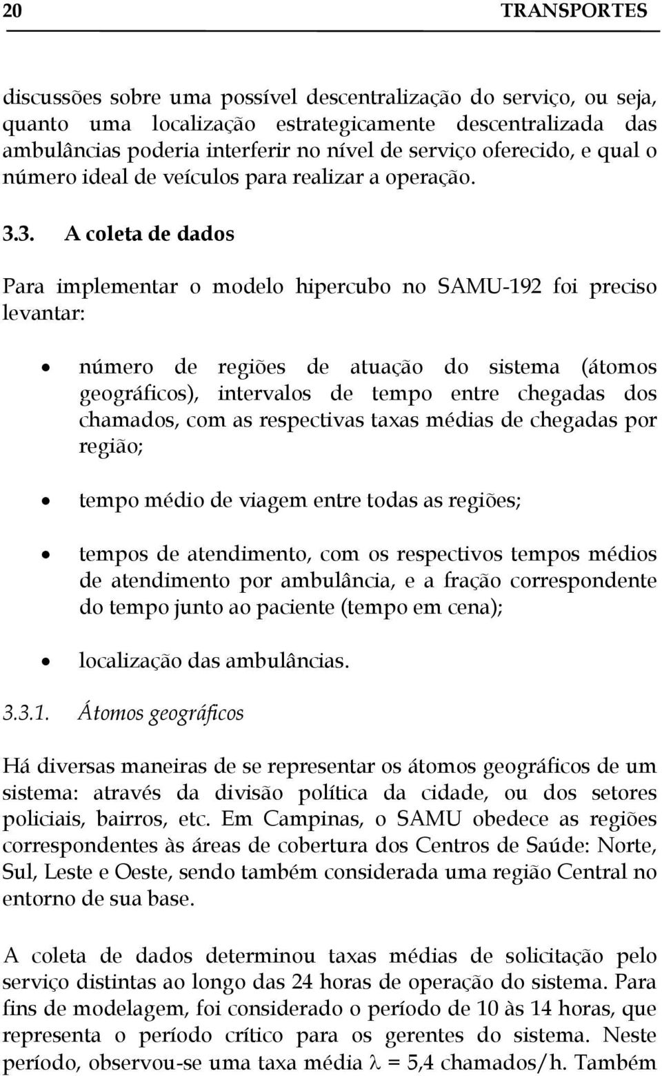 3. A coleta de dados Para implementar o modelo hipercubo no SAMU-192 foi preciso levantar: número de regiões de atuação do sistema (átomos geográficos), intervalos de tempo entre chegadas dos