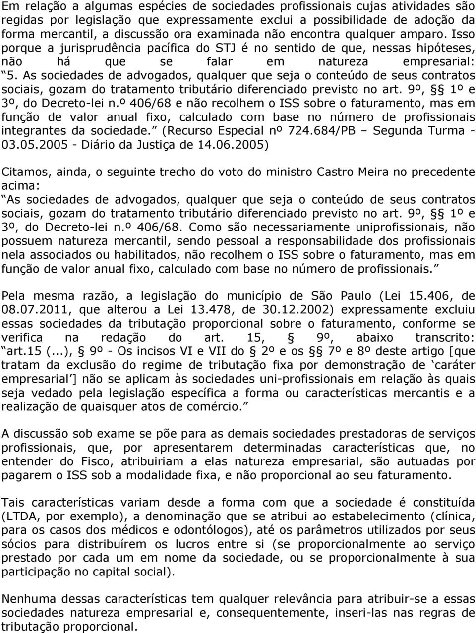 As sociedades de advogados, qualquer que seja o conteúdo de seus contratos sociais, gozam do tratamento tributário diferenciado previsto no art. 9º, 1º e 3º, do Decreto-lei n.