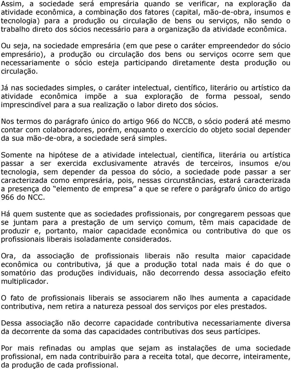 Ou seja, na sociedade empresária (em que pese o caráter empreendedor do sócio empresário), a produção ou circulação dos bens ou serviços ocorre sem que necessariamente o sócio esteja participando