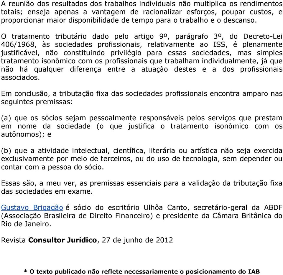 O tratamento tributário dado pelo artigo 9º, parágrafo 3º, do Decreto-Lei 406/1968, às sociedades profissionais, relativamente ao ISS, é plenamente justificável, não constituindo privilégio para