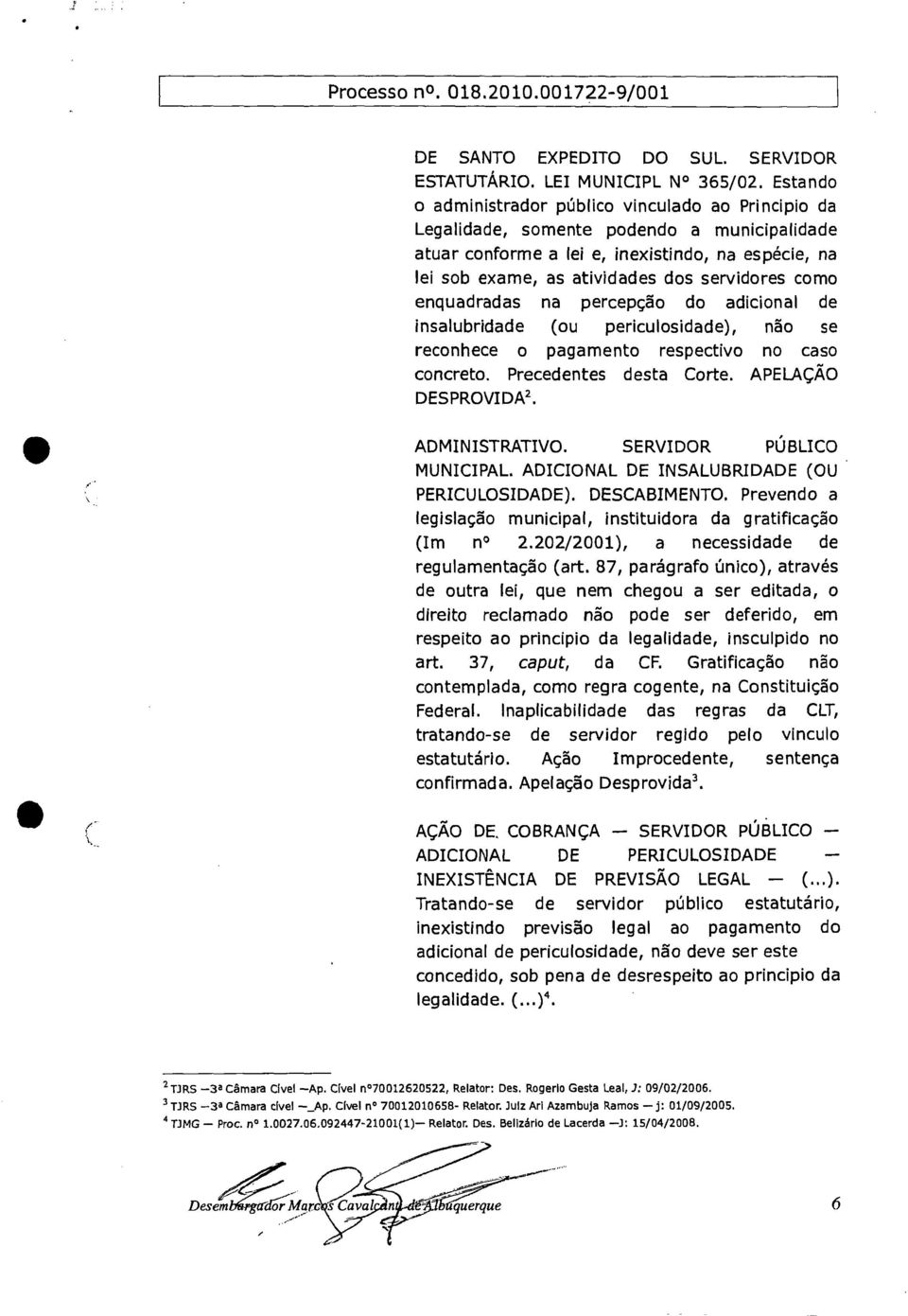 como enquadradas na percepção do adicional de insalubridade (ou periculosidade), não se reconhece o pagamento respectivo no caso concreto. Precedentes desta Corte. APELAÇÃO DESPROVIDA 2.