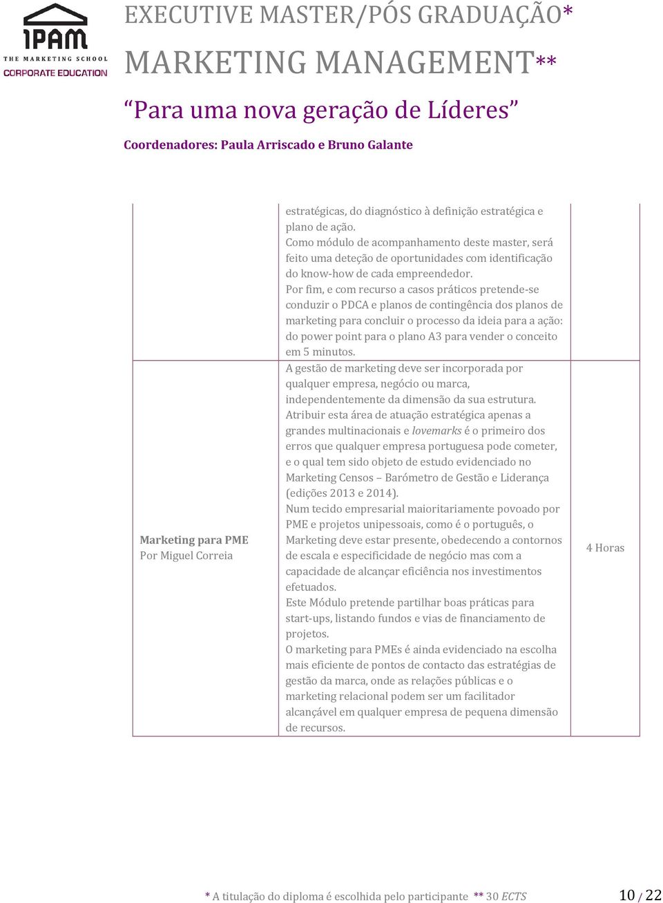 Por fim, e com recurso a casos práticos pretende-se conduzir o PDCA e planos de contingência dos planos de marketing para concluir o processo da ideia para a ação: do power point para o plano A3 para