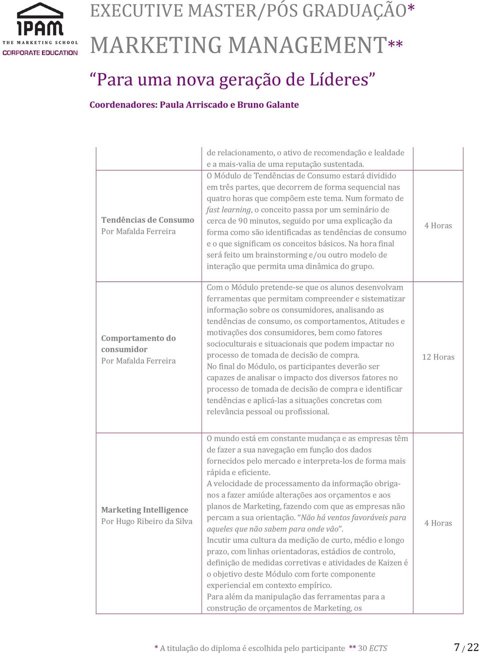 Num formato de fast learning, o conceito passa por um seminário de cerca de 90 minutos, seguido por uma explicação da forma como são identificadas as tendências de consumo e o que significam os