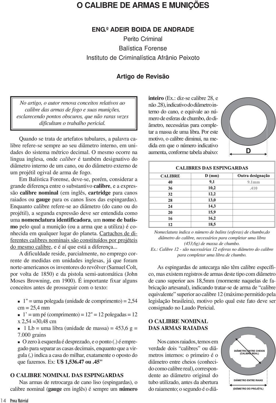 suas munições, esclarecendo pontos obscuros, que não raras vezes dificultam o trabalho pericial.