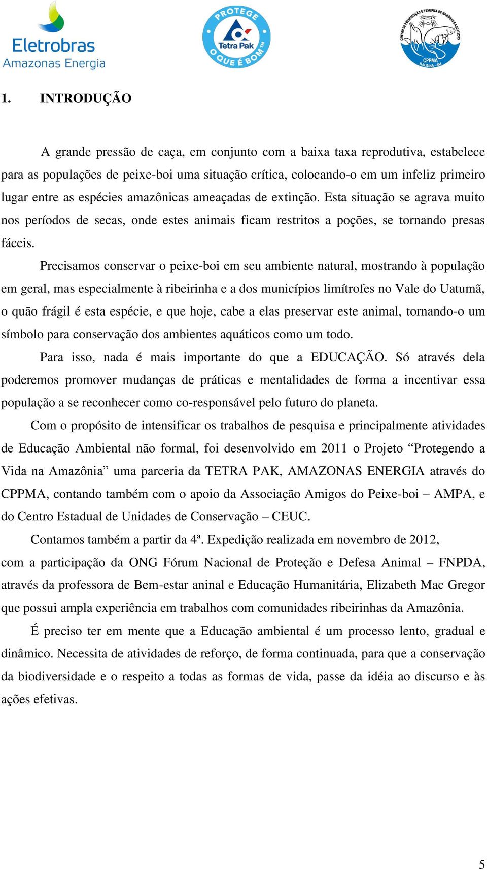 Precisamos conservar o peixe-boi em seu ambiente natural, mostrando à população em geral, mas especialmente à ribeirinha e a dos municípios limítrofes no Vale do Uatumã, o quão frágil é esta espécie,