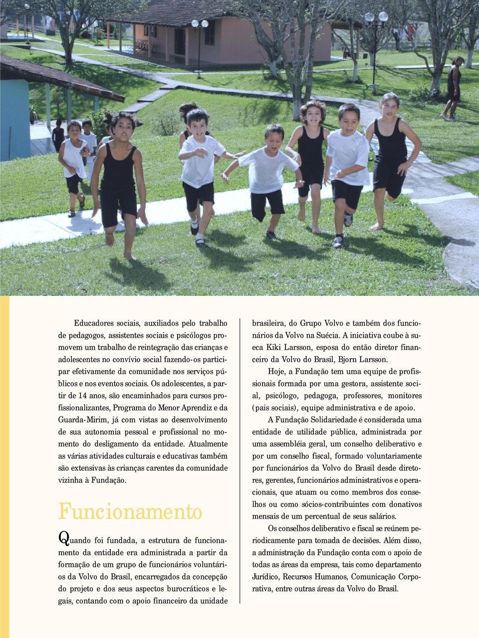 Os adolescentes, a partir de 14 anos, são encaminhados para cursos profissionalizantes, Programa do Menor Aprendiz e da Guarda-Mirim, já com vistas ao desenvolvimento de sua autonomia pessoal e