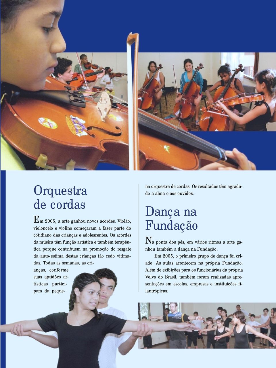 Todas as semanas, as crianças, conforme suas aptidões artísticas participam da pequena orquestra de cordas. Os resultados têm agradado a alma e aos ouvidos.