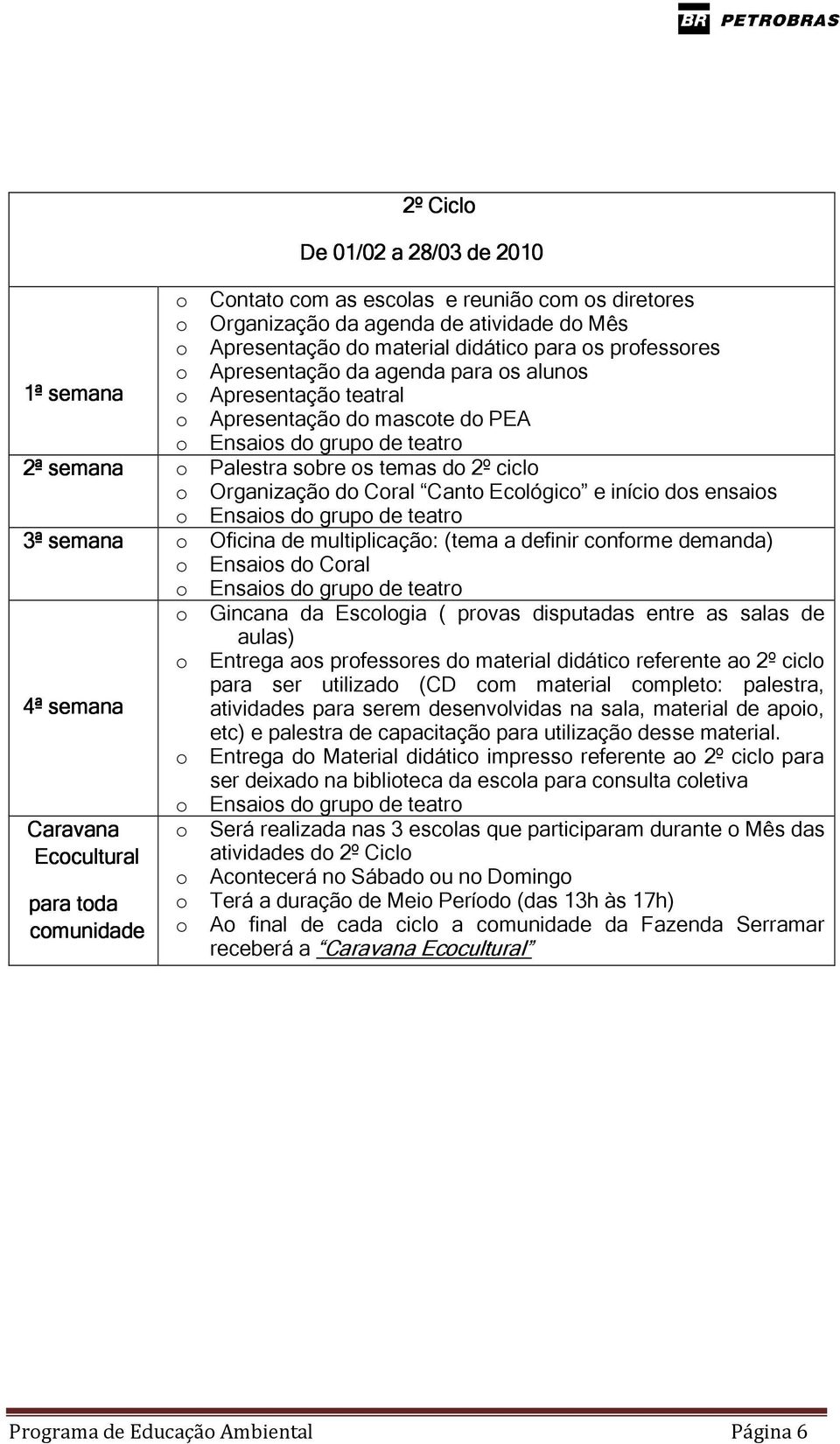 ensaios 3ª semana o Oficina de multiplicação: (tema a definir conforme demanda) o Ensaios do Coral o Gincana da Escologia ( provas disputadas entre as salas de aulas) o Entrega aos professores do