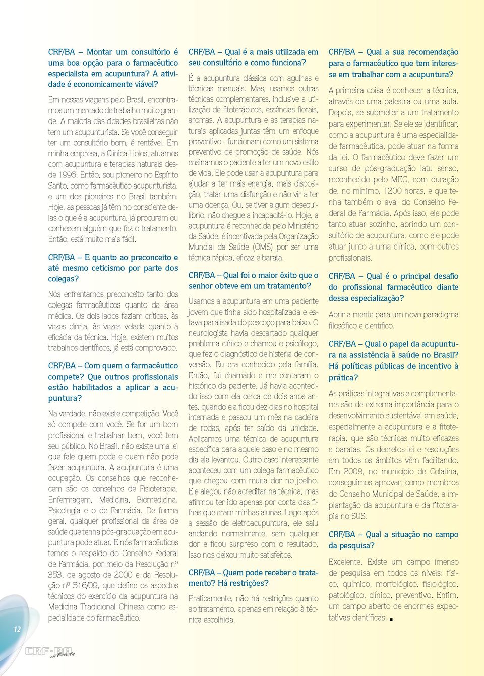 Em minha empresa, a Clínica Holos, atuamos com acupuntura e terapias naturais desde 1996. Então, sou pioneiro no Espírito Santo, como farmacêutico acupunturista, e um dos pioneiros no Brasil também.