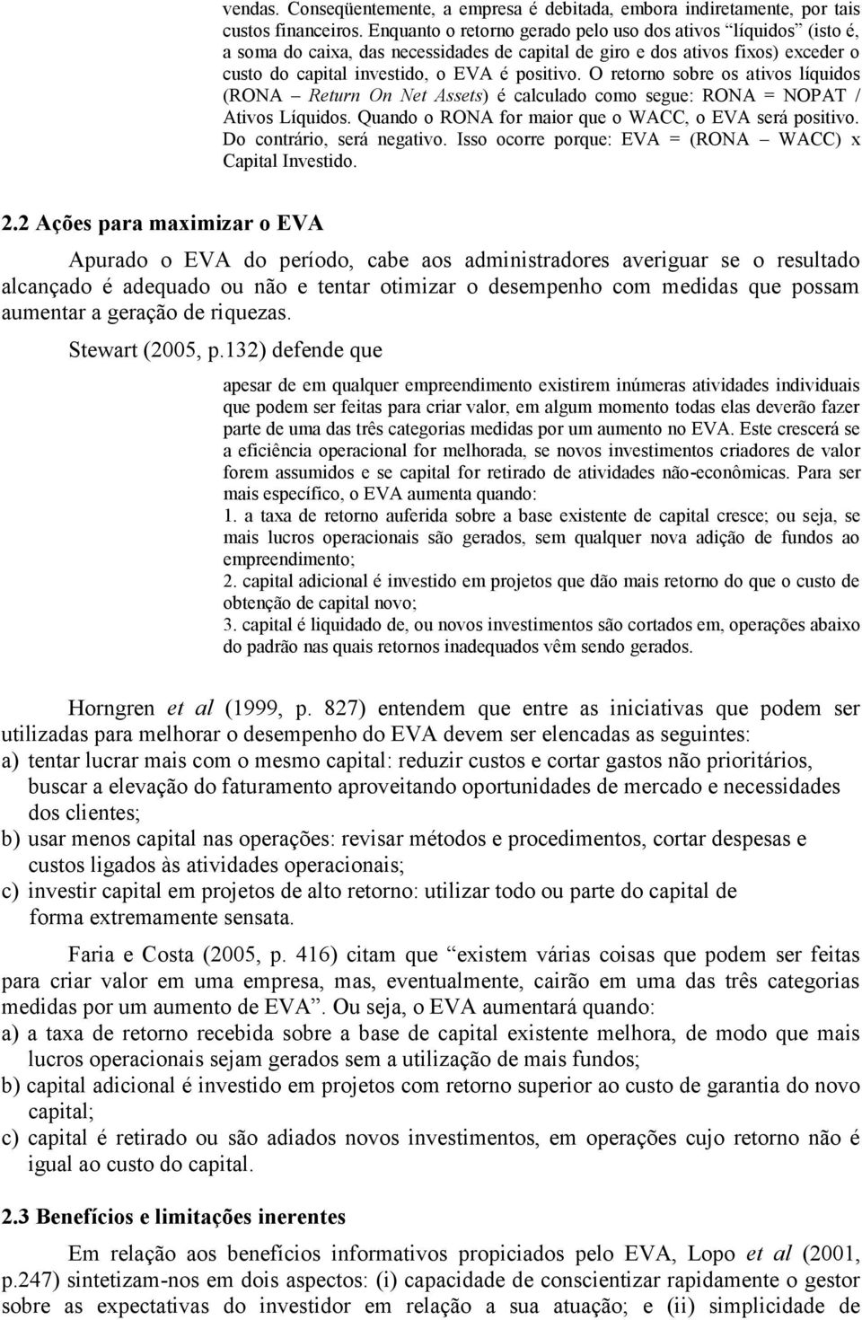 O retorno sobre os ativos líquidos (RONA Return On Net Assets) é calculado como segue: RONA = NOPAT / Ativos Líquidos. Quando o RONA for maior que o WACC, o EVA será positivo.