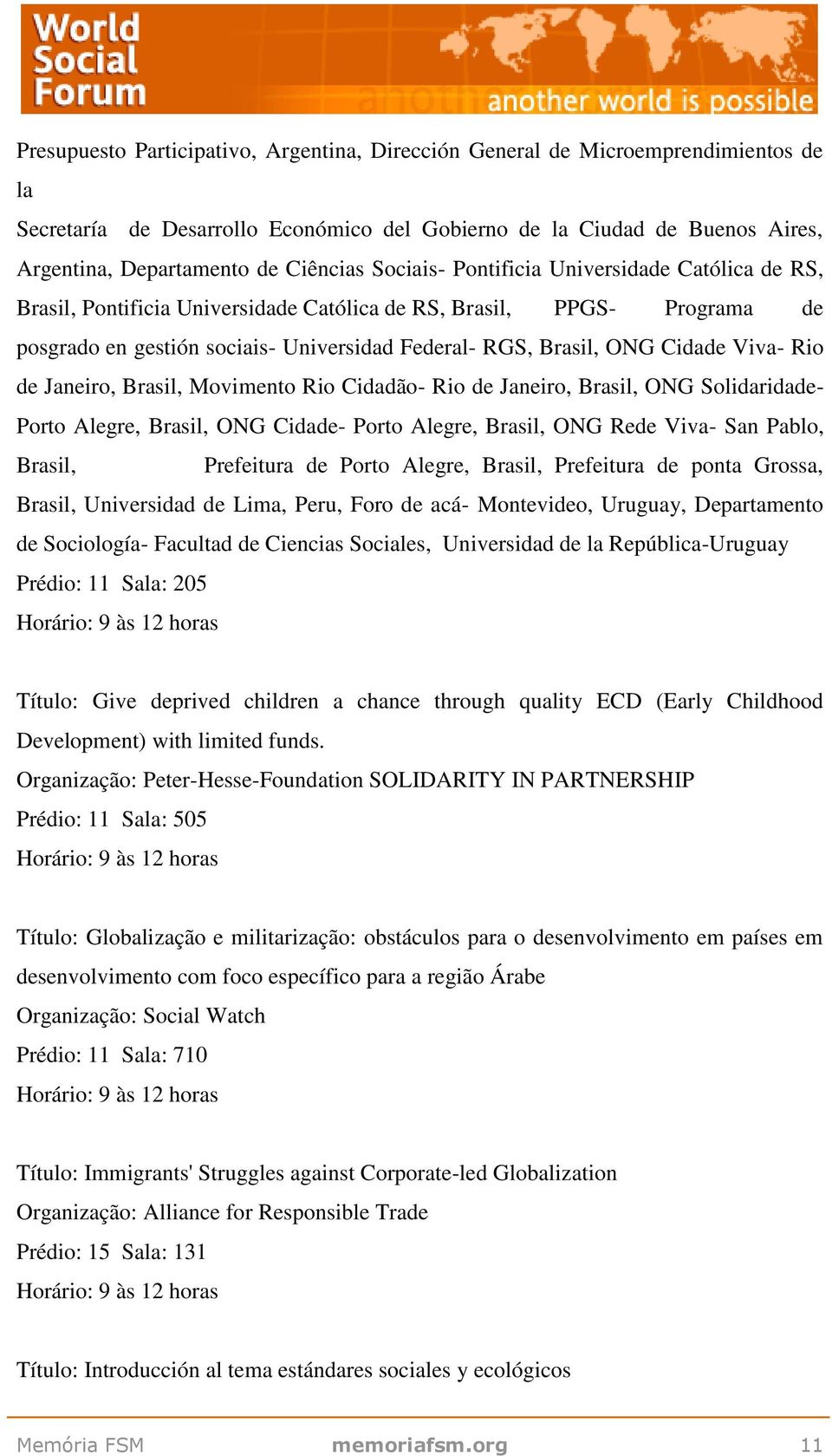 Viva- Rio de Janeiro, Brasil, Movimento Rio Cidadão- Rio de Janeiro, Brasil, ONG Solidaridade- Porto Alegre, Brasil, ONG Cidade- Porto Alegre, Brasil, ONG Rede Viva- San Pablo, Brasil, Prefeitura de