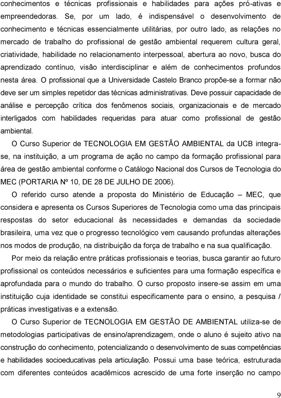 requerem cultura geral, criatividade, habilidade no relacionamento interpessoal, abertura ao novo, busca do aprendizado contínuo, visão interdisciplinar e além de conhecimentos profundos nesta área.