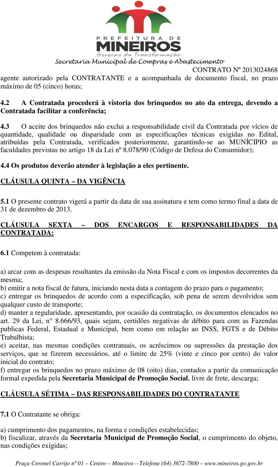 3 O aceite dos brinquedos não exclui a responsabilidade civil da Contratada por vícios de quantidade, qualidade ou disparidade com as especificações técnicas exigidas no Edital, atribuídas pela