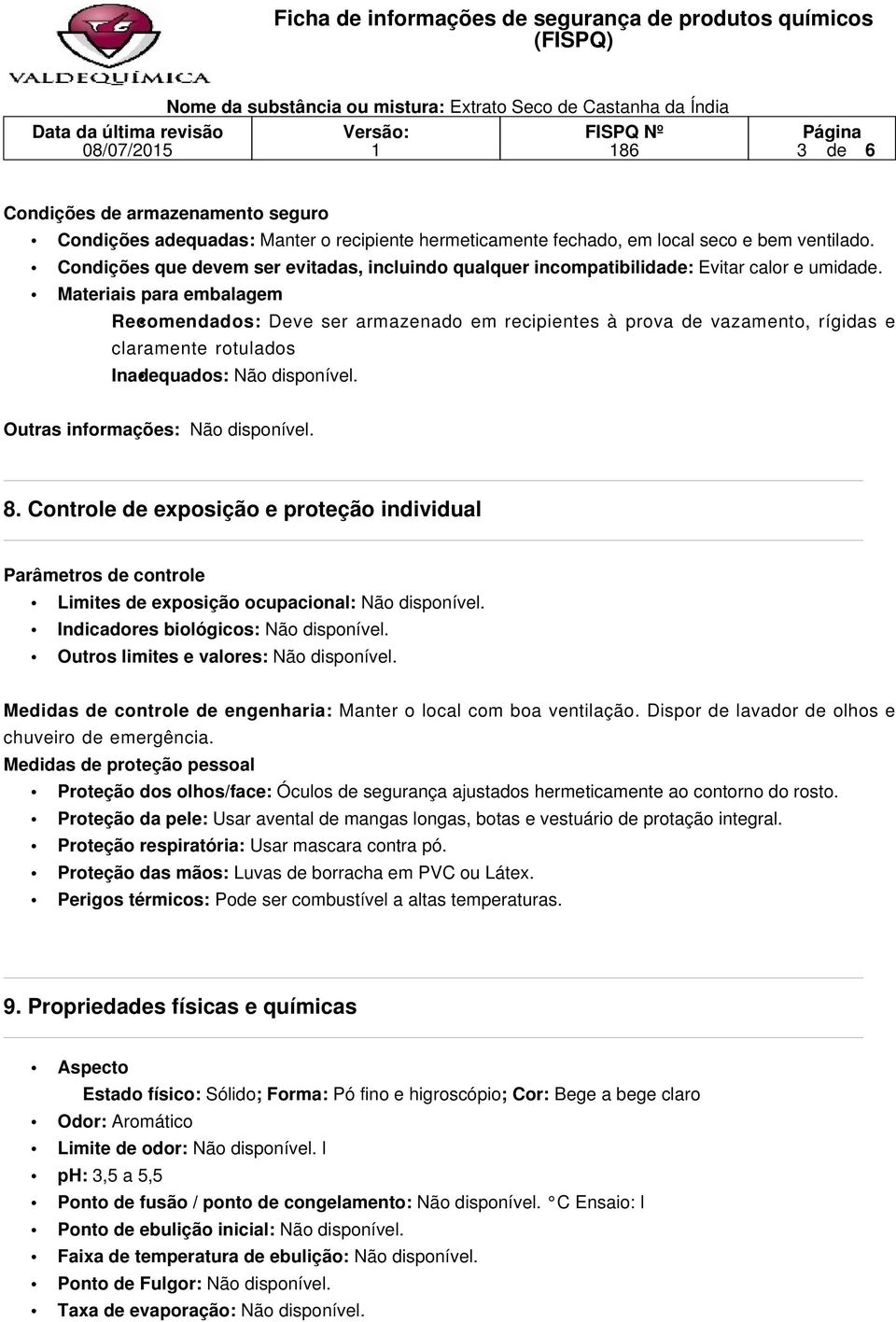 Materiais para embalagem Recomendados: Deve ser armazenado em recipientes à prova de vazamento, rígidas e claramente rotulados Inadequados: Não disponível. Outras informações: Não disponível. 8.