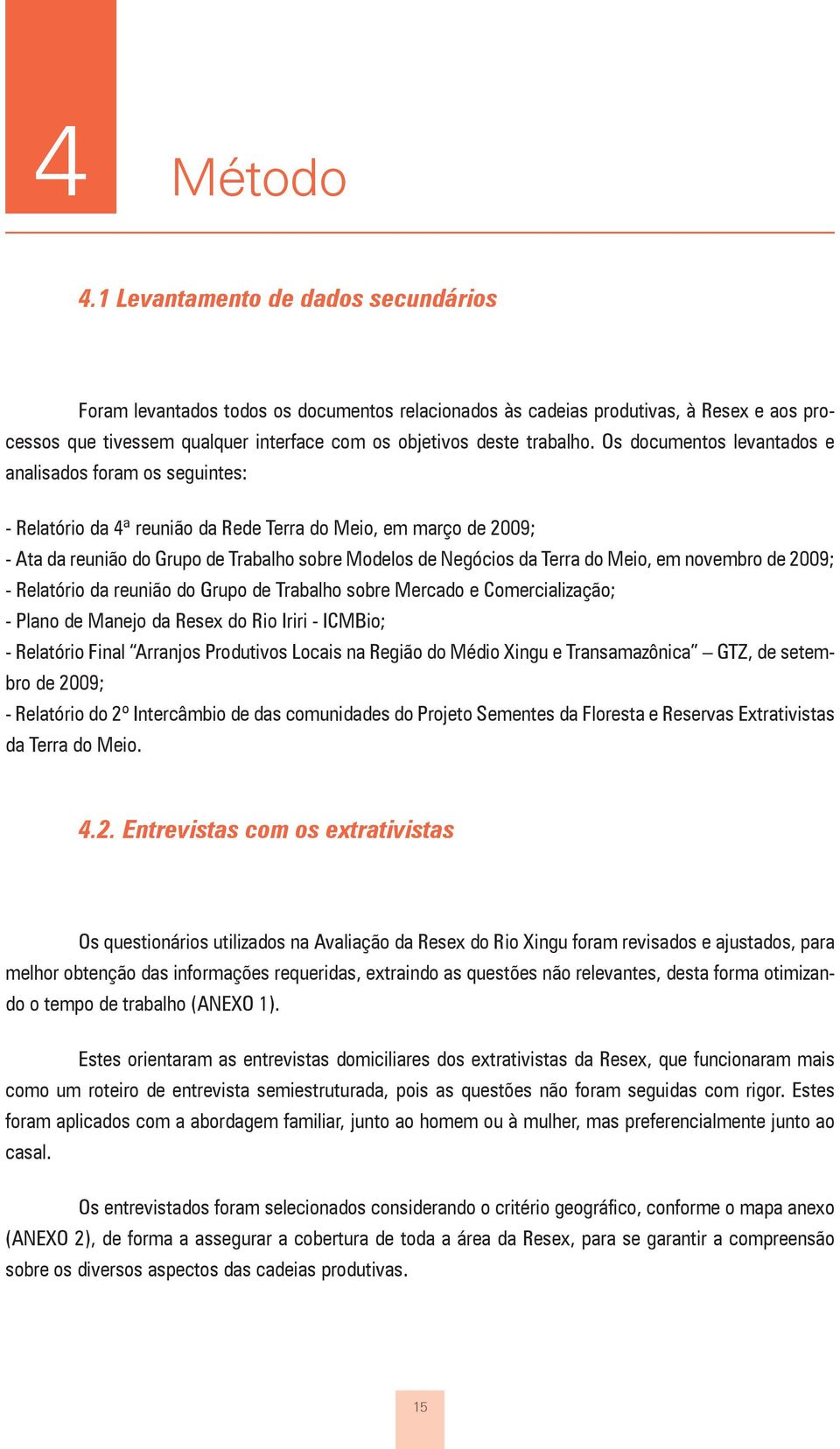 Os documentos levantados e analisados foram os seguintes: - Relatório da 4ª reunião da Rede Terra do Meio, em março de 2009; - Ata da reunião do Grupo de Trabalho sobre Modelos de Negócios da Terra