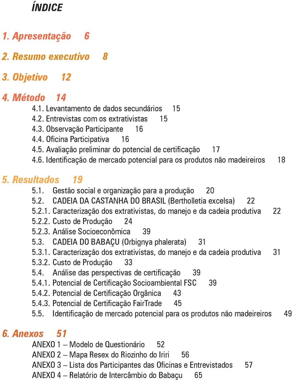 2. CADEIA DA CASTANHA DO BRASIL (Bertholletia excelsa) 22 5.2.1. Caracterização dos extrativistas, do manejo e da cadeia produtiva 22 5.2.2. Custo de Produção 24 5.2.3.