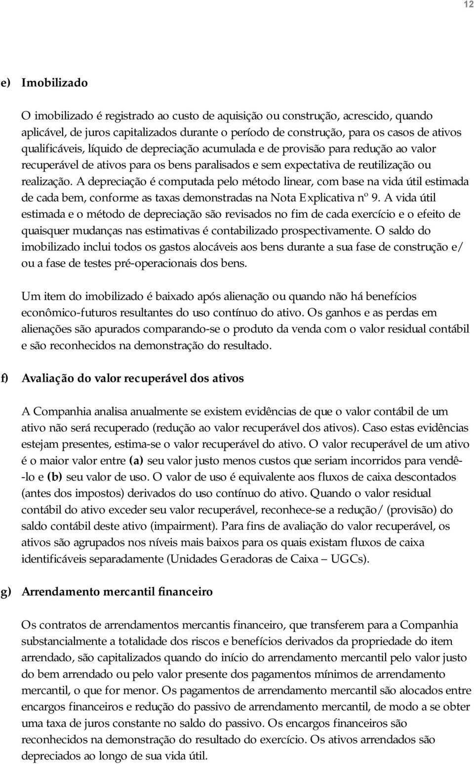 A depreciação é computada pelo método linear, com base na vida útil estimada de cada bem, conforme as taxas demonstradas na Nota Explicativa nº 9.