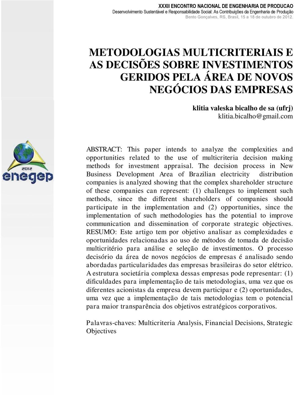 The decision process in New Business Development Area of Brazilian electricity distribution companies is analyzed showing that the complex shareholder structure of these companies can represent: (1)