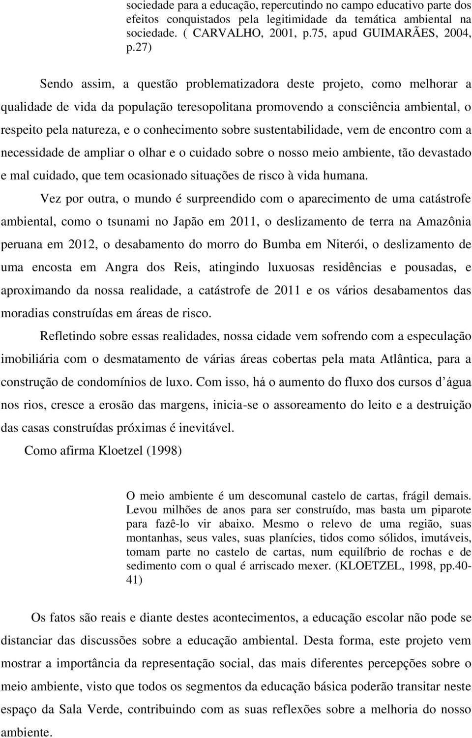 sobre sustentabilidade, vem de encontro com a necessidade de ampliar o olhar e o cuidado sobre o nosso meio ambiente, tão devastado e mal cuidado, que tem ocasionado situações de risco à vida humana.