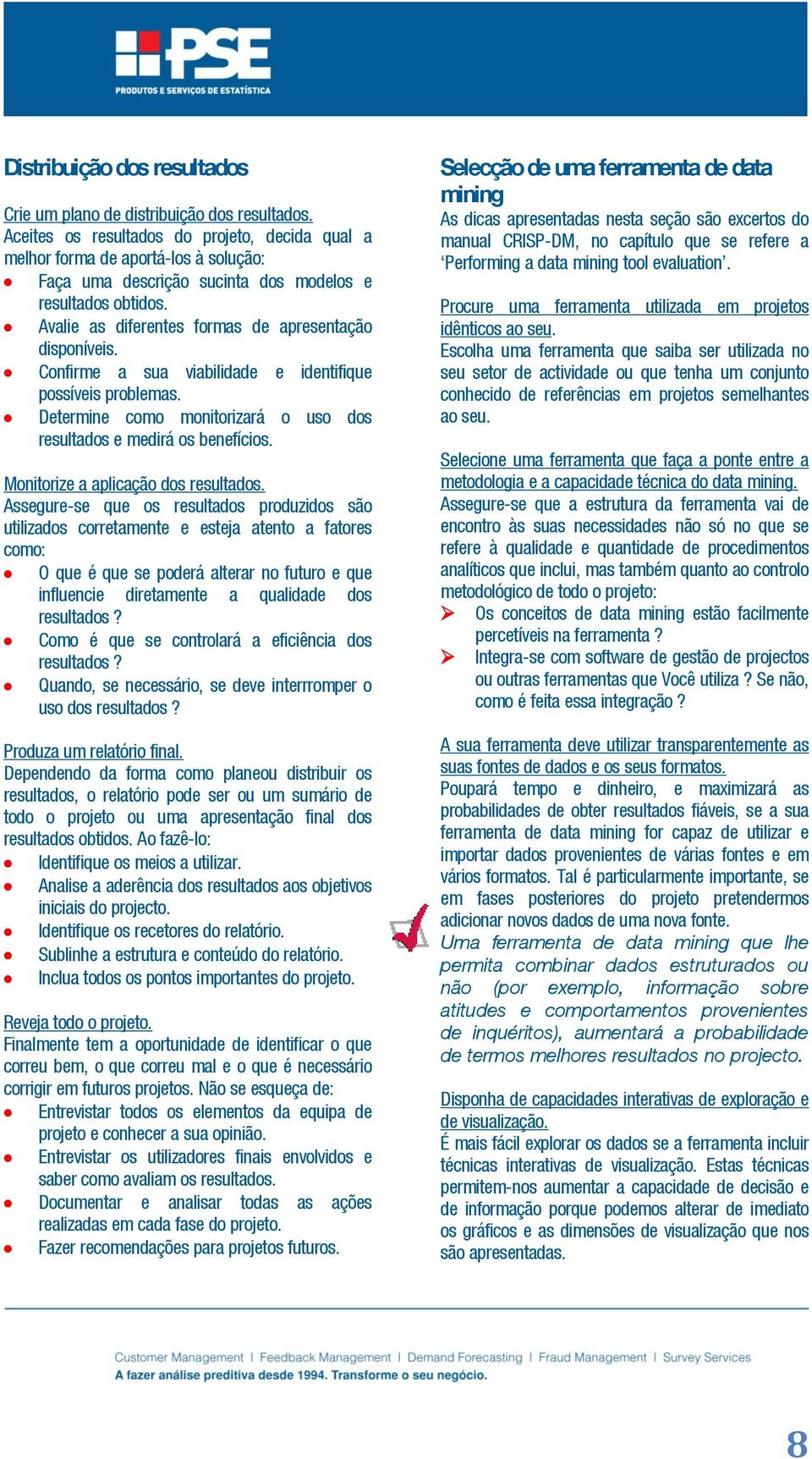 Avalie as diferentes formas de apresentação disponíveis. Confirme a sua viabilidade e identifique possíveis problemas. Determine como monitorizará o uso dos resultados e medirá os benefícios.