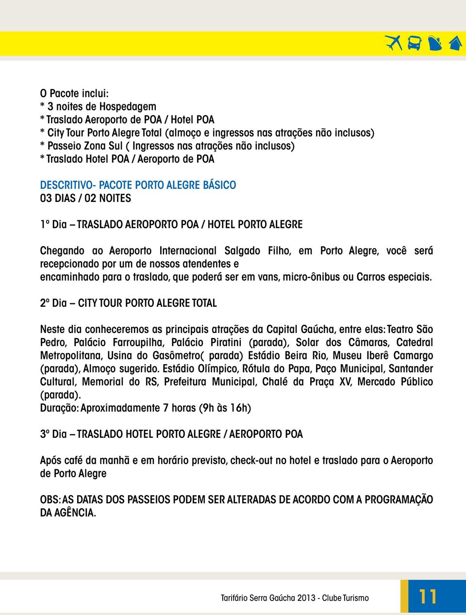 Internacional Salgado Filho, em Porto Alegre, você será recepcionado por um de nossos atendentes e encaminhado para o traslado, que poderá ser em vans, micro-ônibus ou Carros especiais.