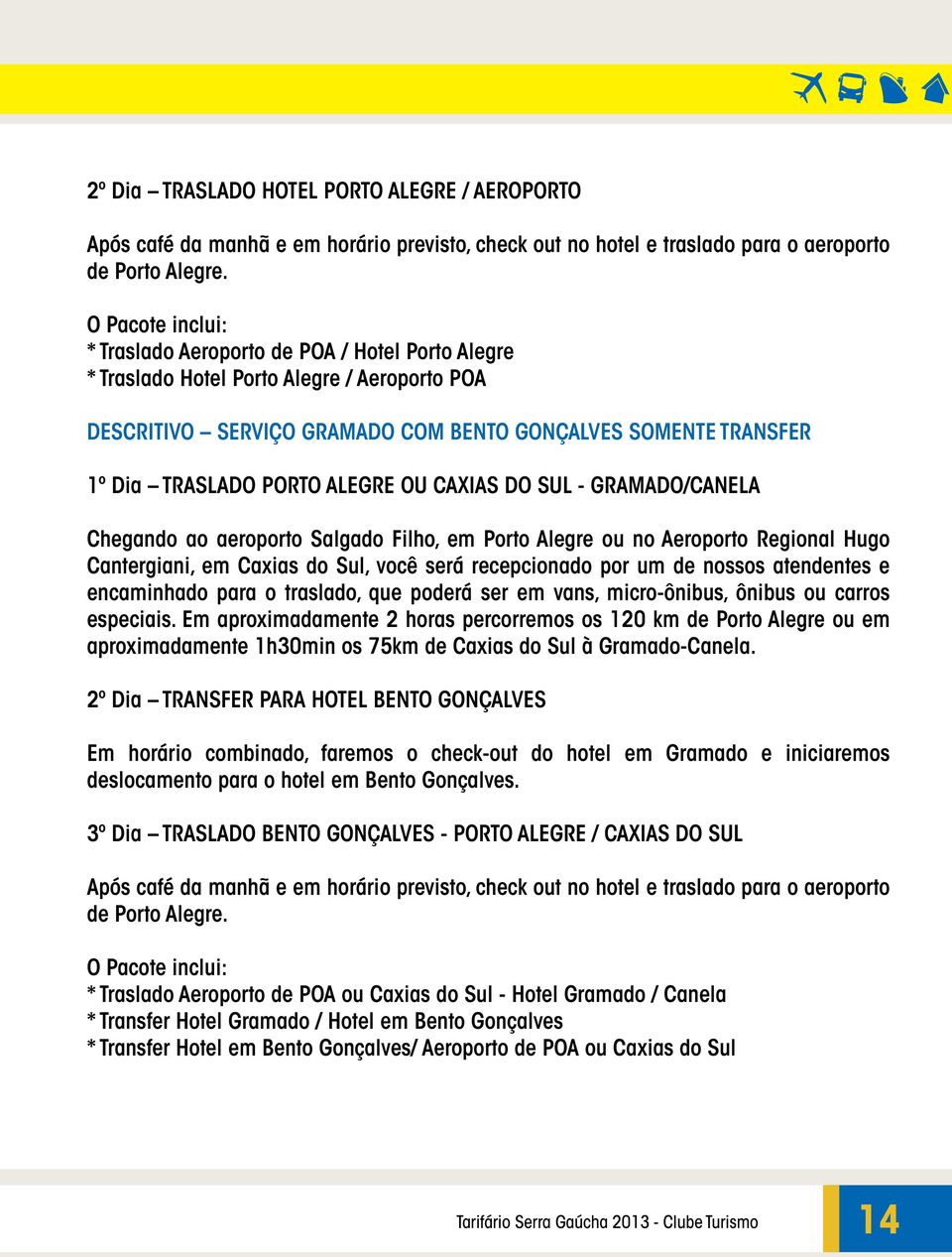 ALEGRE OU CAXIAS DO SUL - GRAMADO/CANELA Chegando ao aeroporto Salgado Filho, em Porto Alegre ou no Aeroporto Regional Hugo Cantergiani, em Caxias do Sul, você será recepcionado por um de nossos