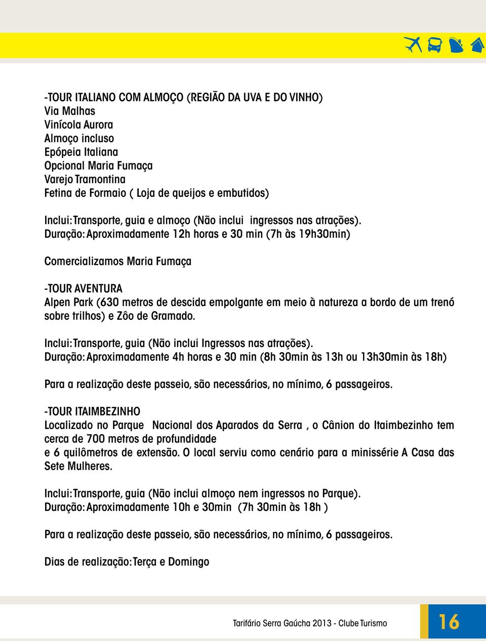 Duração: Aproximadamente 12h horas e 30 min (7h às 19h30min) Comercializamos Maria Fumaça -TOUR AVENTURA Alpen Park (630 metros de descida empolgante em meio à natureza a bordo de um trenó sobre