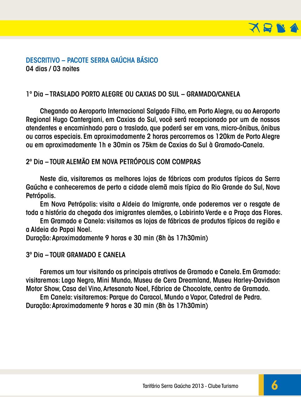 especiais. Em aproximadamente 2 horas percorremos os 120km de Porto Alegre ou em aproximadamente 1h e 30min os 75km de Caxias do Sul à Gramado-Canela.