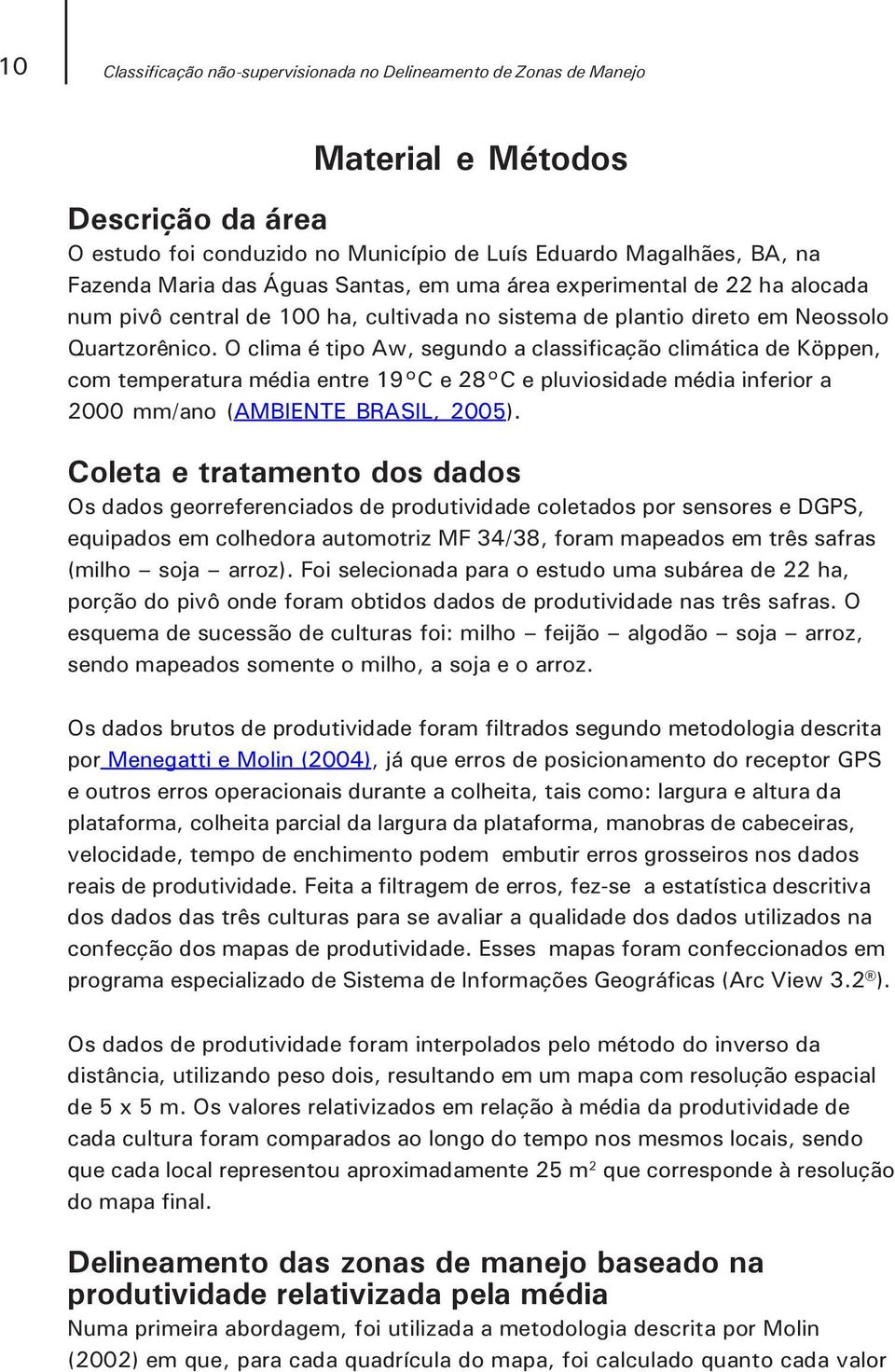 O clima é tipo Aw, segundo a classificação climática de Köppen, com temperatura média entre 19 C e 28 C e pluviosidade média inferior a 2000 mm/ano (AMBIENTE BRASIL, 2005).