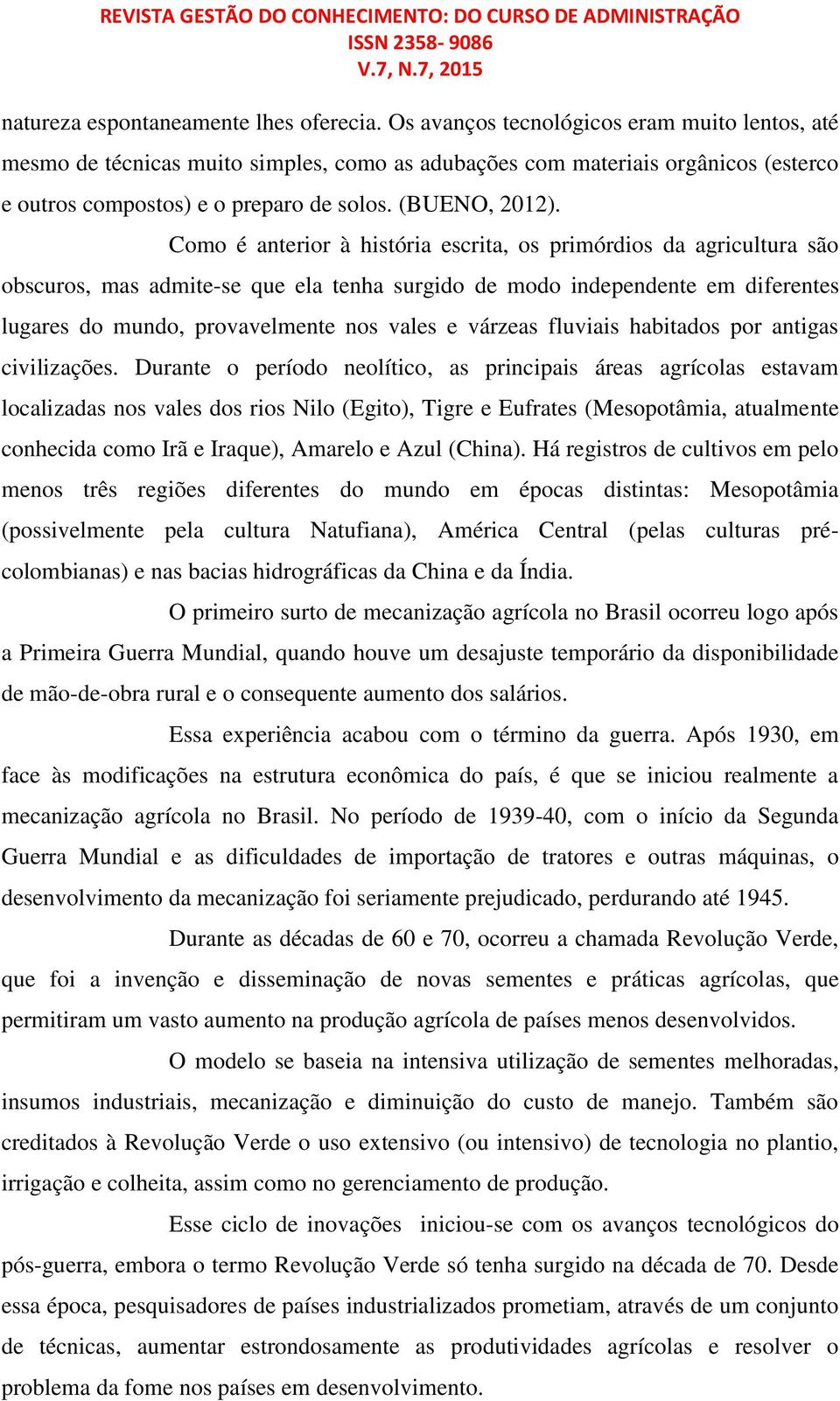 Como é anterior à história escrita, os primórdios da agricultura são obscuros, mas admite-se que ela tenha surgido de modo independente em diferentes lugares do mundo, provavelmente nos vales e