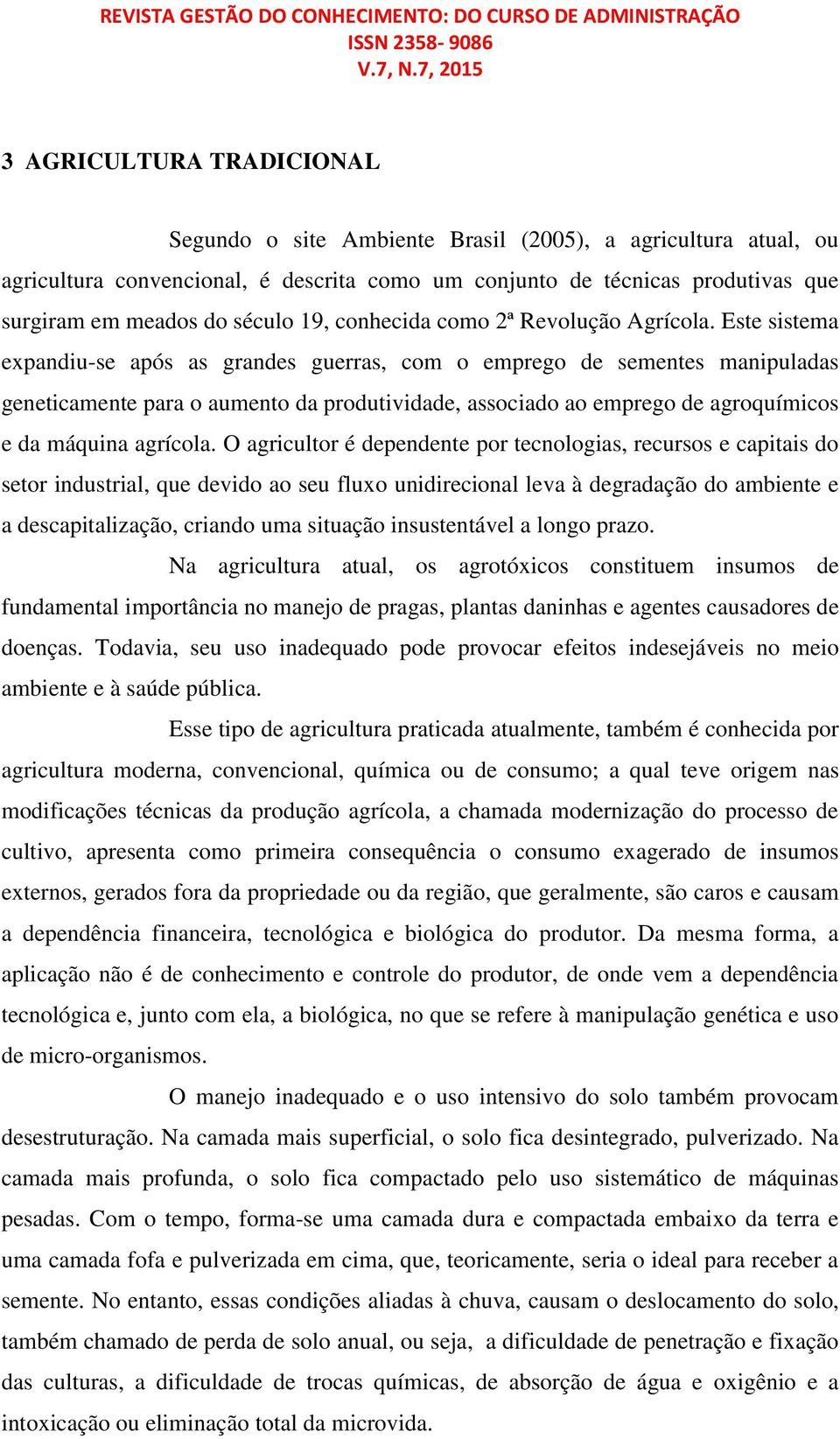 Este sistema expandiu-se após as grandes guerras, com o emprego de sementes manipuladas geneticamente para o aumento da produtividade, associado ao emprego de agroquímicos e da máquina agrícola.