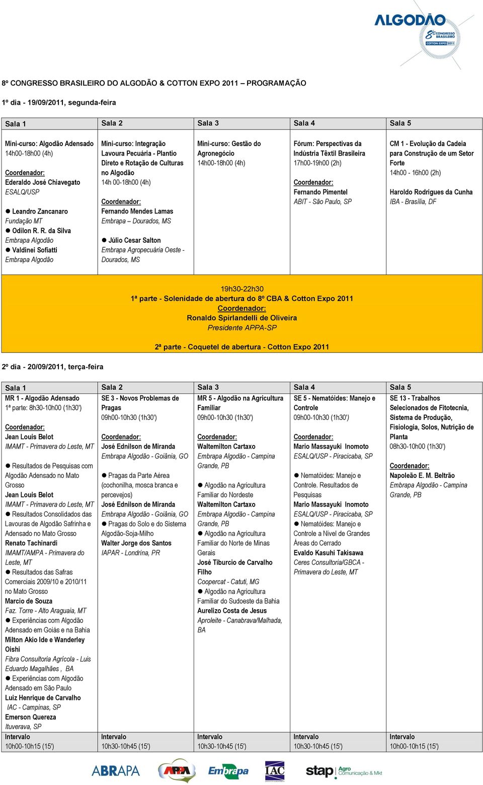 R. da Embrapa Algodão Valdinei Sofiatti Embrapa Algodão Mini-curso: Integração Lavoura Pecuária - Plantio Direto e Rotação de Culturas no Algodão 14h 00-18h00 (4h) Fernando Mendes Lamas Embrapa