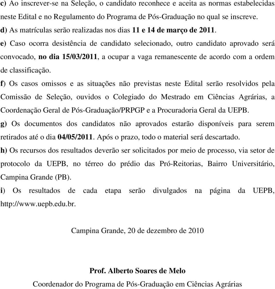 e) Caso ocorra desistência de candidato selecionado, outro candidato aprovado será convocado, no dia 15/03/2011, a ocupar a vaga remanescente de acordo com a ordem de classificação.