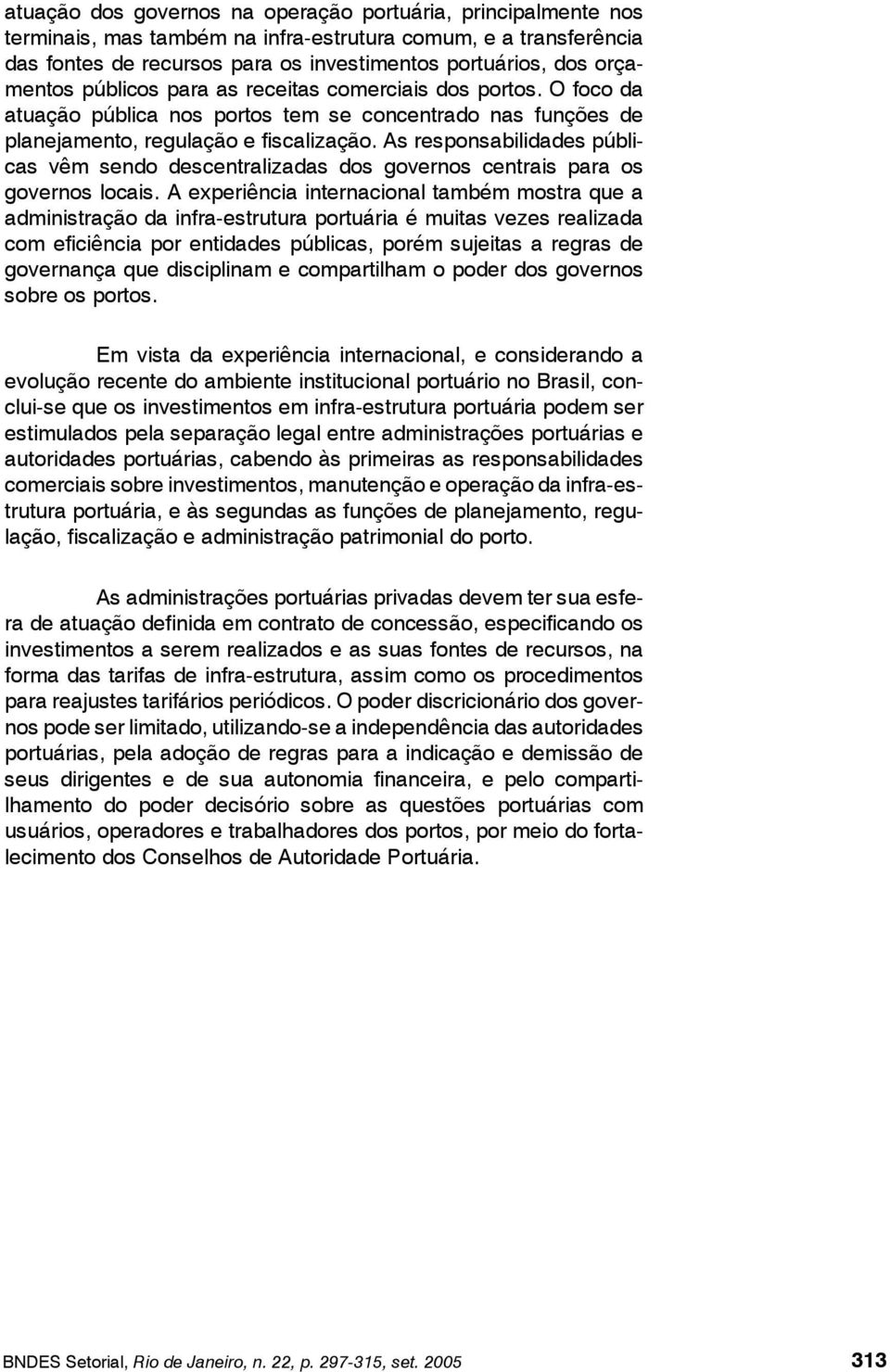 As responsabilidades públicas vêm sendo descentralizadas dos governos centrais para os governos locais.