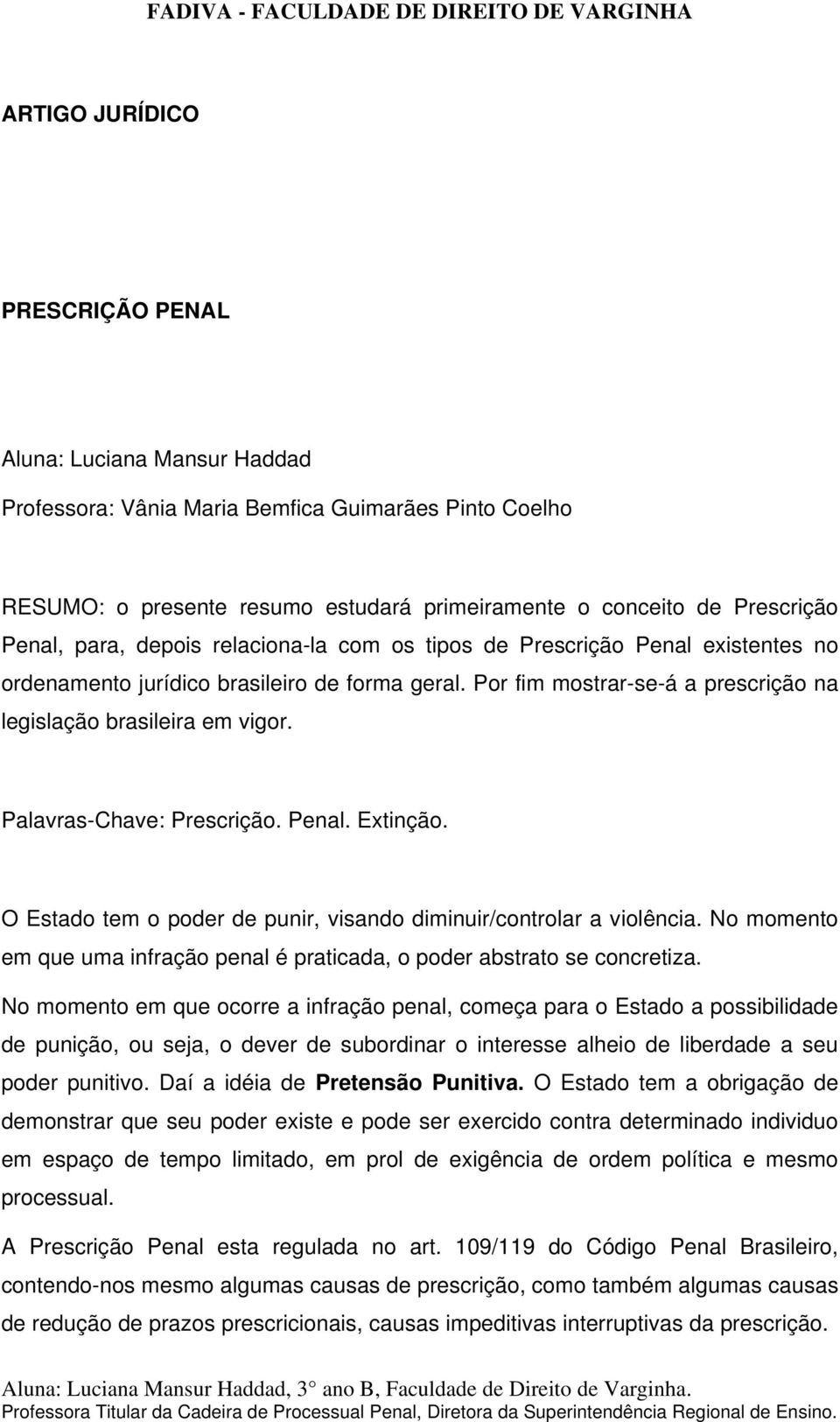 Palavras-Chave: Prescrição. Penal. Extinção. O Estado tem o poder de punir, visando diminuir/controlar a violência. No momento em que uma infração penal é praticada, o poder abstrato se concretiza.