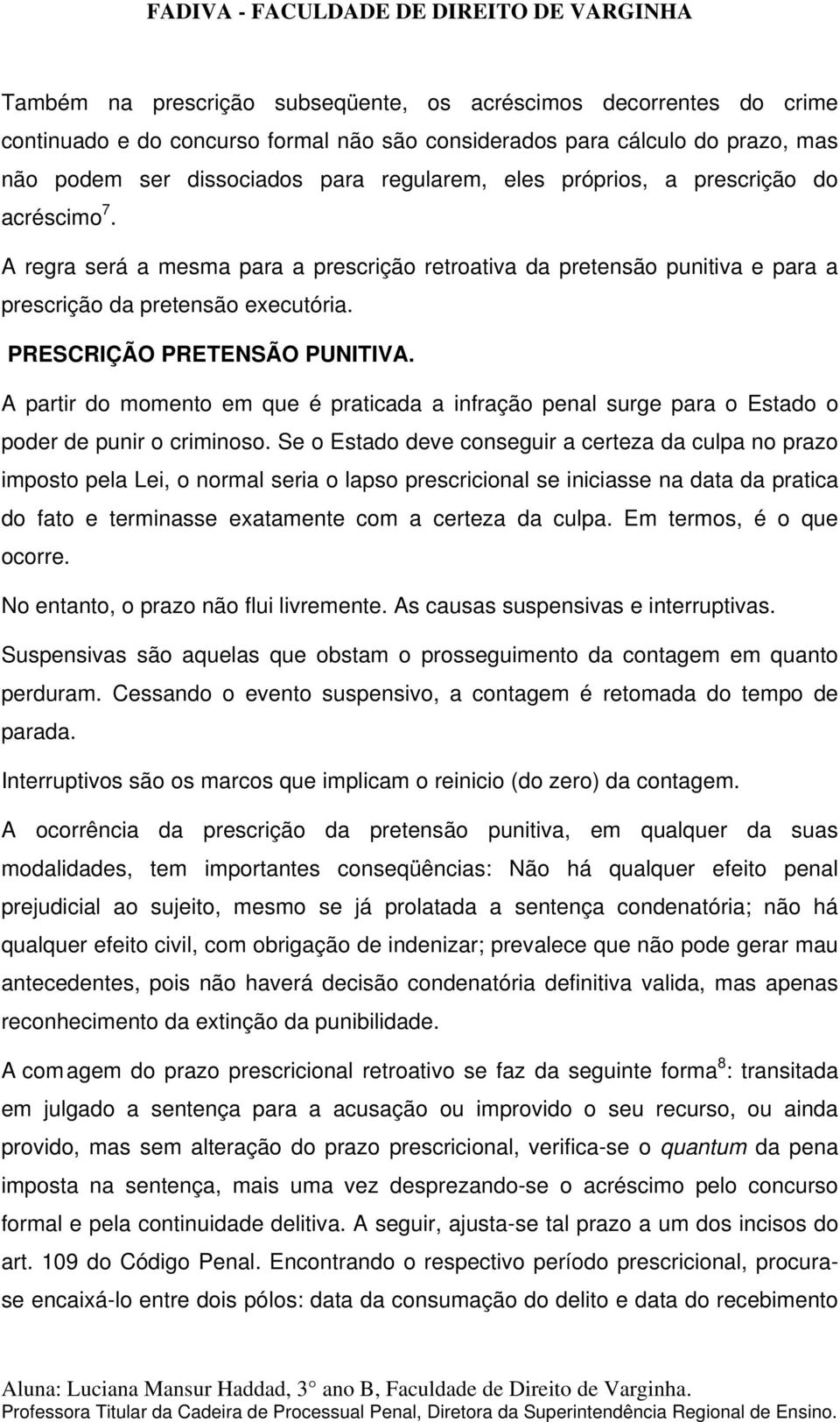 A partir do momento em que é praticada a infração penal surge para o Estado o poder de punir o criminoso.